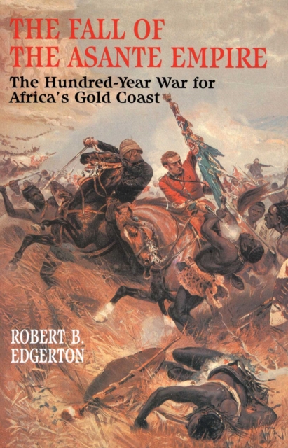 The Fall of the Asante Empire : The Hundred-Year War For Africa'S Gold Coast, EPUB eBook