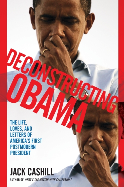 Deconstructing Obama : The Life, Loves, and Letters of America's First Postmodern President, Paperback / softback Book