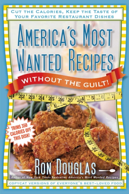 America's Most Wanted Recipes Without the Guilt : Cut the Calories, Keep the Taste of Your Favorite Restaurant Dishes, EPUB eBook