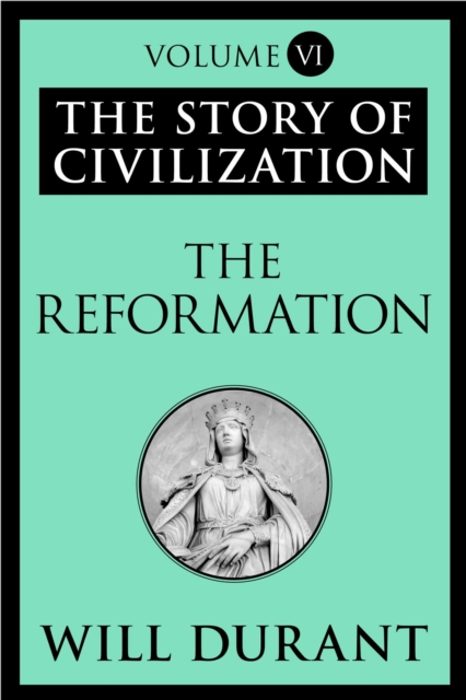 The Reformation : The Story of Civilization, Volume VI, EPUB eBook