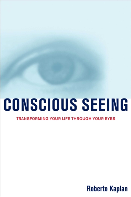Conscious Seeing : Transforming Your Life Through Your Eyes, EPUB eBook