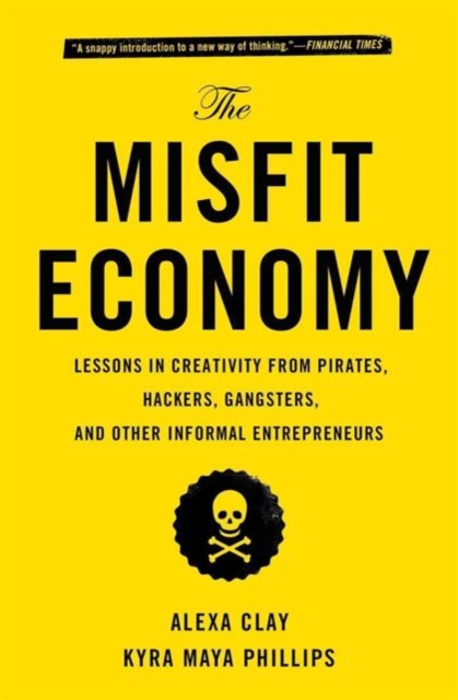 The Misfit Economy : Lessons in Creativity from Pirates, Hackers, Gangsters and Other Informal Entrepreneurs, Paperback / softback Book