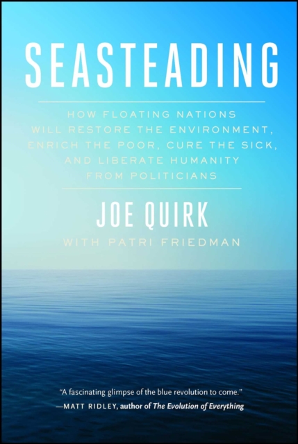 Seasteading : How Floating Nations Will Restore the Environment, Enrich the Poor, Cure the Sick, and Liberate Humanity from Politicians, EPUB eBook