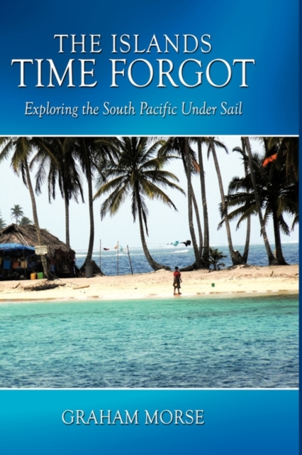 The Islands Time Forgot : Exploring the South Pacific Under Sail, Paperback / softback Book