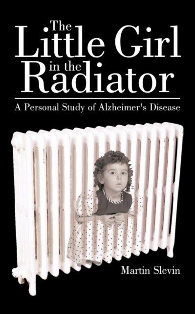 The Little Girl in the Radiator : A Personal Study of Alzheimer's Disease, Paperback / softback Book