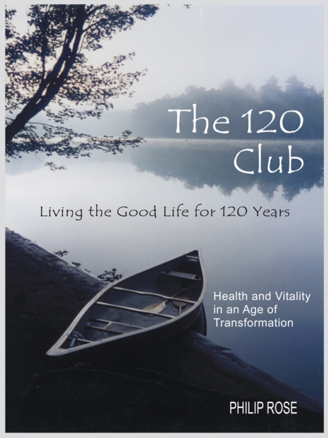 The 120 Club - Living the Good Life for 120 Years : Health and Vitality in an Age of Transformation, EPUB eBook