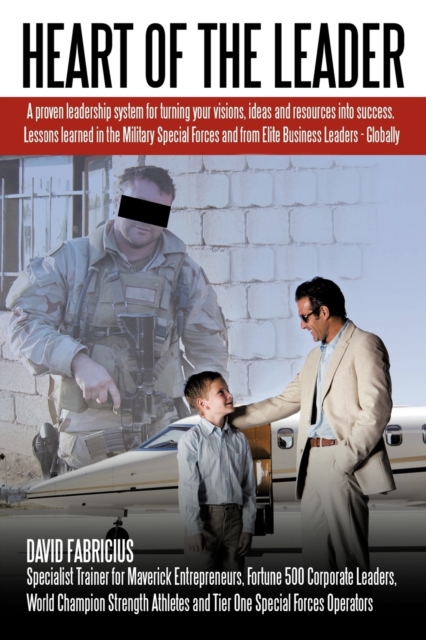 Heart of the Leader : Turning Ideas and Resources into Success. Lessons Learned from the Military Special Forces and Elite Business Owners - Globally., Paperback / softback Book