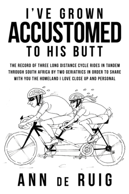 I've Grown Accustomed To His Butt : The Record Of Three Long Distance Cycle Rides In Tandem Through South Africa By Two Geriatrics In Order To Share With You The Homeland I Love Close Up And Personal, Paperback / softback Book
