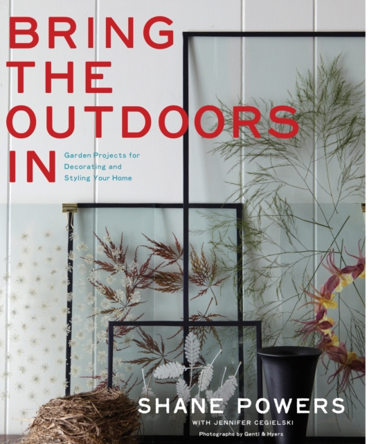 Bring the Outdoors In : Garden Projects for Decorating and Styling Your Home, Hardback Book