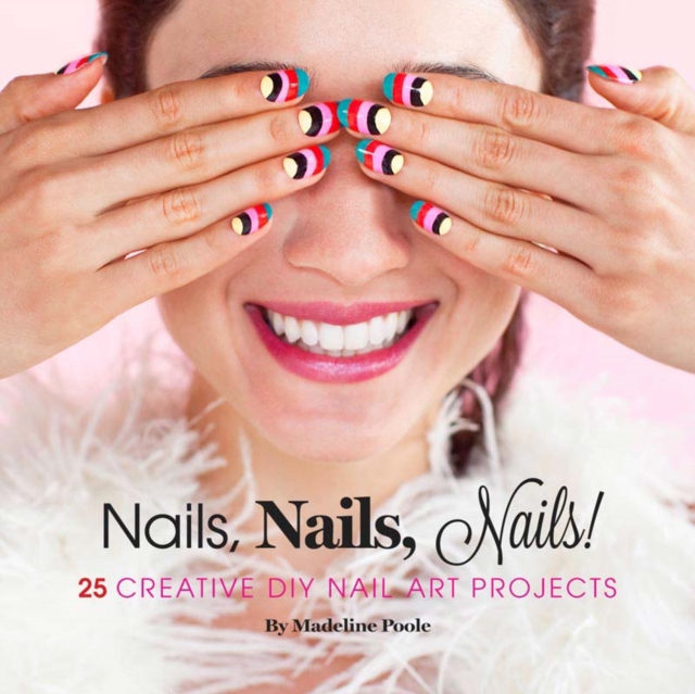 Nails, Nails, Nails! : 25 Creative DIY Nail Art Projects, Hardback Book