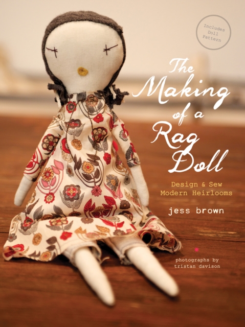 Making of a Rag Doll : Design and Sew Modern Heirlooms, Hardback Book