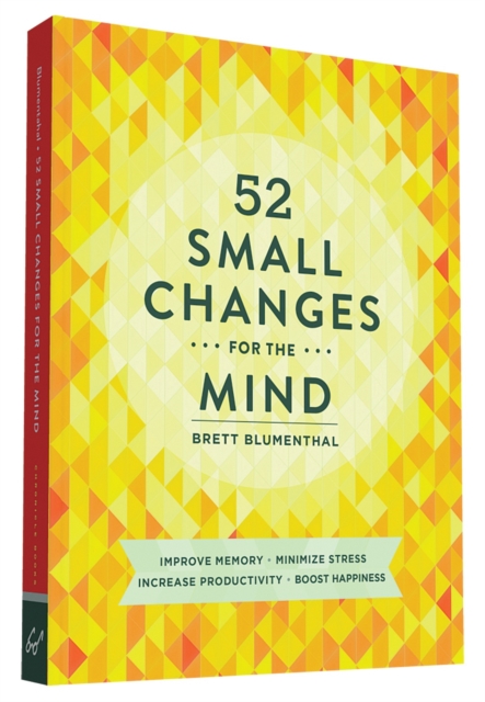52 Small Changes for the Mind : Improve Memory * Minimize Stress * Increase Productivity * Boost Happiness, Paperback / softback Book