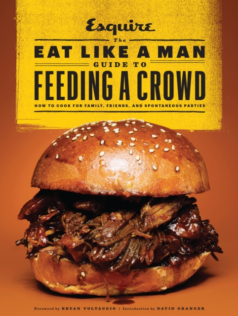 The Eat Like a Man Guide to Feeding a Crowd : Food and Drink for Family, Friends, and Drop-ins, Hardback Book