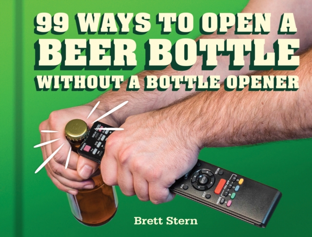 99 Ways to Open a Beer Bottle Without a Bottle Opener : Without a Bottle Opener, Hardback Book