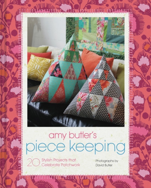 Amy Butler's Piece Keeping : 20 Stylish Projects that Celebrate Patchwork, Hardback Book