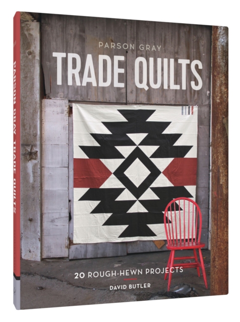 Parson Gray Trade Quilts : 20 Rough-Hewn Projects, Hardback Book