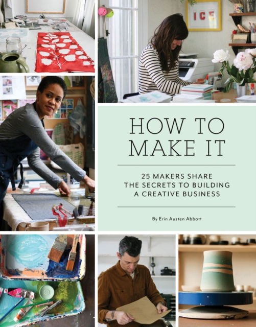 How to Make It : 25 Makers Share the Secrets to Building a Creative Business, Paperback / softback Book