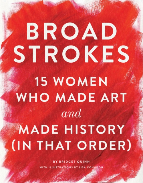 Broad Strokes : 15 Women Who Made Art and Made History (in That Order), Hardback Book