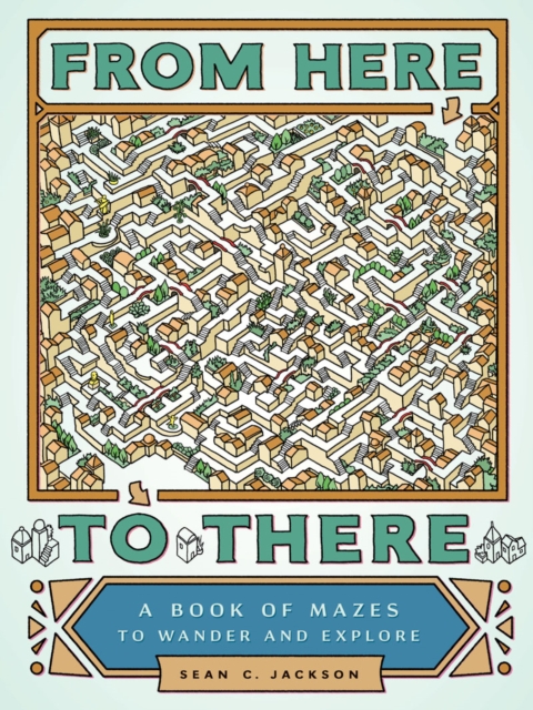 From Here to There : A Book of Mazes to Wander and Explore, Paperback / softback Book