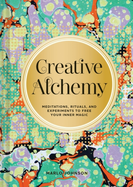 Creative Alchemy : Meditations, Rituals, and Experiments to Free Your Inner Magic, Hardback Book