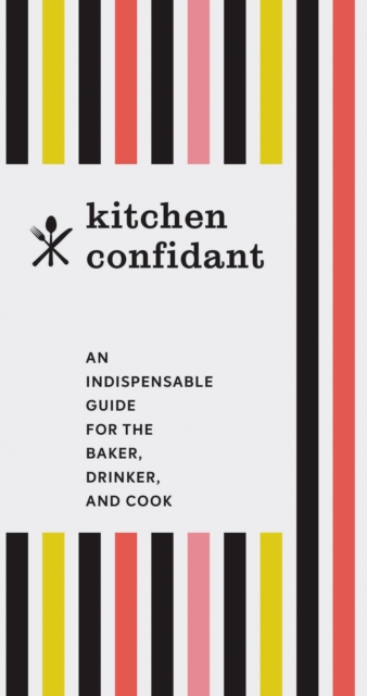 Kitchen Confidant : An Indispensable Guide for the Baker, Drinker, and Cook, Paperback / softback Book