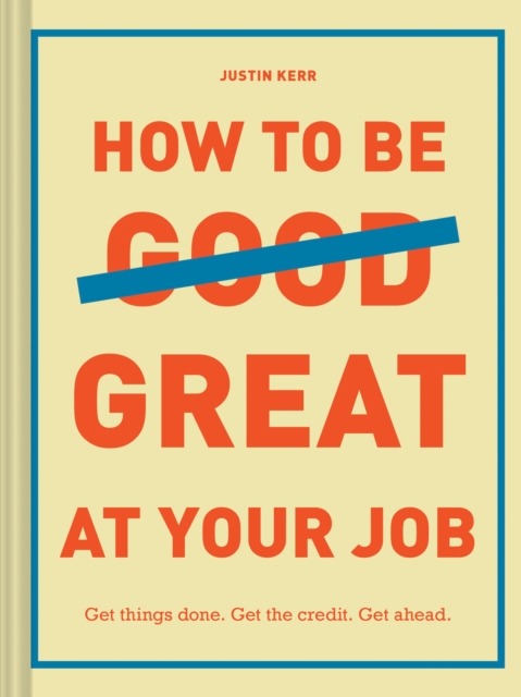 How to Be Great at Your Job : Get things done. Get the credit. Get ahead., Hardback Book