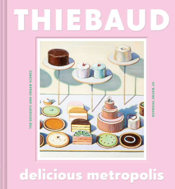 Delicious Metropolis : The Desserts and Urban Scenes of Wayne Thiebaud, Hardback Book