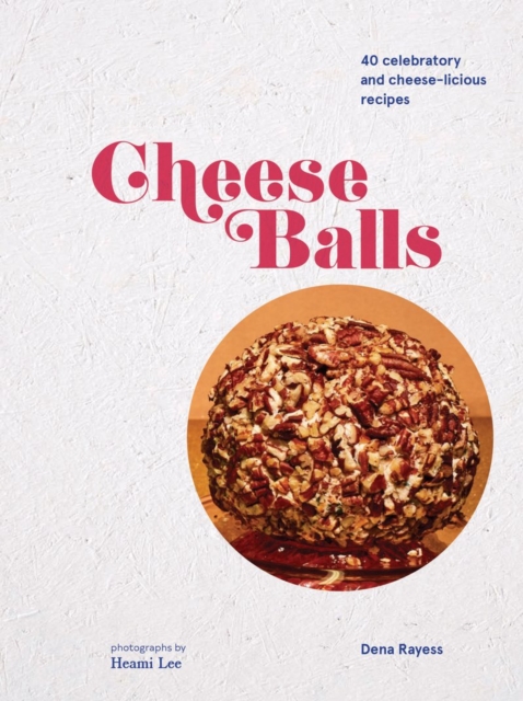 Cheeseballs : 40 Celebratory and Cheese-licious Recipes, Hardback Book