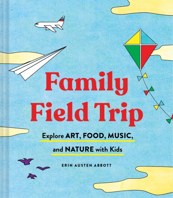 Family Field Trip : Explore Art, Food, Music, and Nature with Kids, Paperback / softback Book