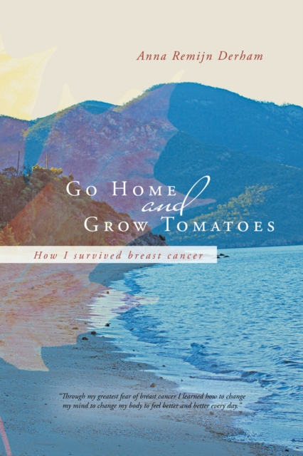 Go Home and Grow Tomatoes : How I Survived Breast Cancer, EPUB eBook