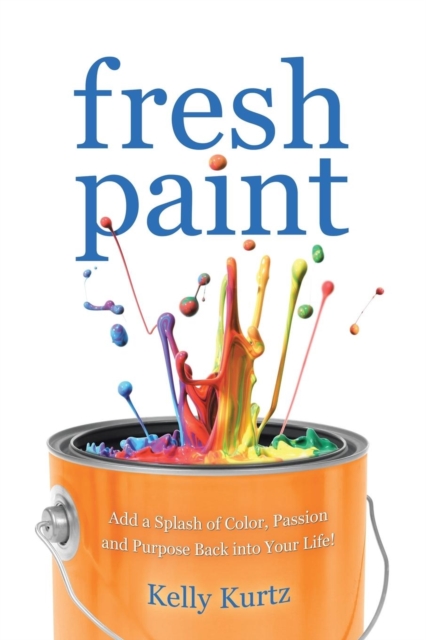 Fresh Paint : Add a Splash of Color, Passion and Purpose Back Into Your Life!, Paperback / softback Book