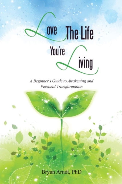 Love the Life You're Living : A Beginner's Guide to Awakening and Personal Transformation, Paperback / softback Book