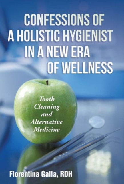 Confessions of a Holistic Hygienist in a New Era of Wellness : Tooth Cleaning and Alternative Medicine, Hardback Book