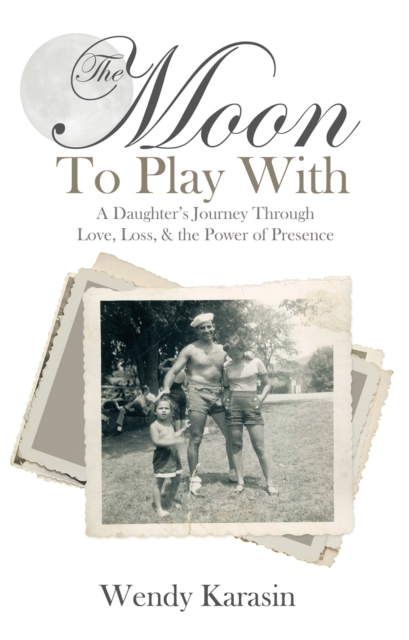 The Moon to Play With : A Daughter's Journey Through Love, Loss, and the Power of Presence, EPUB eBook