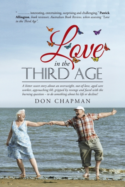 Love in the Third Age : A Bitter Sweet Story about an Overweight, Out-Of-Love, Aged Care Worker, Approaching 60, Gripped by Revenge and Faced with the Burning Question - To Do Something about His Life, Paperback / softback Book