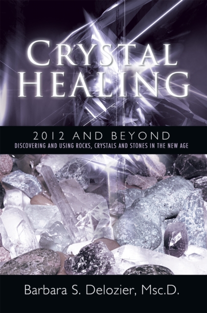 Crystal Healing:  2012 and Beyond : Discovering and Using Rocks, Crystals and Stones in the New Age, EPUB eBook