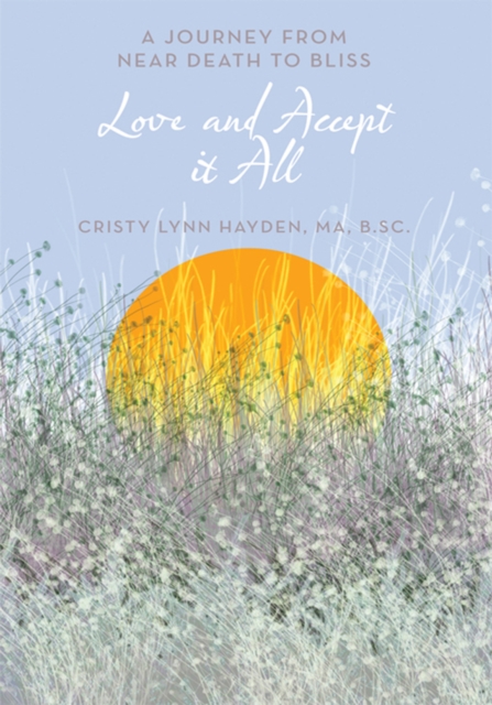 Love and Accept It All : A Journey from Near Death to Bliss, EPUB eBook
