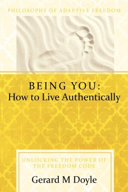 Being You : How to Live Authentically: Unlocking the Power of the Freedom Code and Incorporating the Philosophy of Adaptive Freedo, Paperback / softback Book