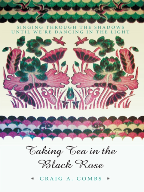 Taking Tea in the Black Rose : Singing Through the Shadows Until We're Dancing in the Light, EPUB eBook