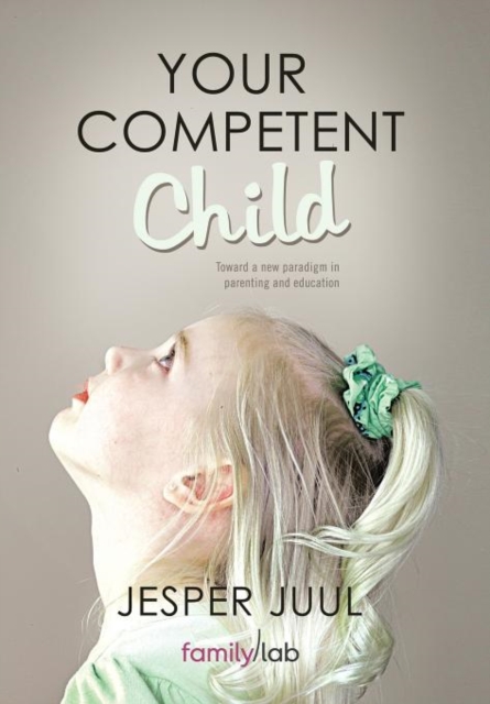Your Competent Child : Toward a New Paradigm in Parenting and Education, Hardback Book