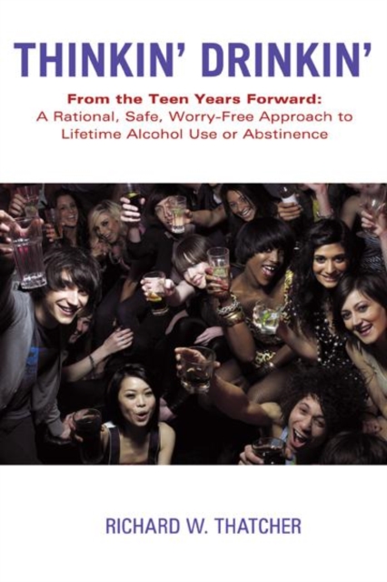 Thinkin' Drinkin' : From the Teen Years Forward: a Rational, Safe, Worry-Free Approach to Lifetime Alcohol Use or Abstinence, EPUB eBook