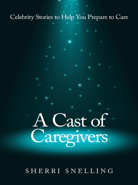 A Cast of Caregivers : Celebrity Stories to Help You Prepare to Care, EPUB eBook