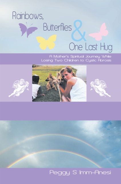 Rainbows, Butterflies & One Last Hug : A Mother'S Spiritual Journey Losing Two Children to Cystic Fibrosis, EPUB eBook