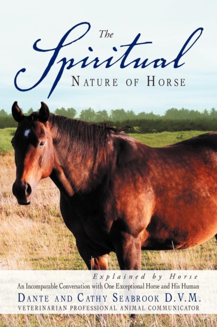The Spiritual Nature of Horse Explained by Horse : An Incomparable Conversation Between One Exceptional Horse and His Human, Paperback / softback Book