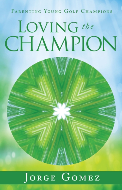 Loving the Champion : Parenting Young Golf Champions, EPUB eBook