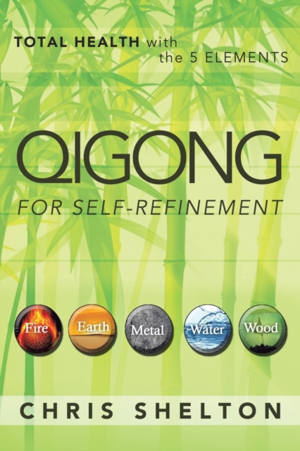Qigong for Self-Refinement : Total Health with the 5 Elements, Paperback / softback Book