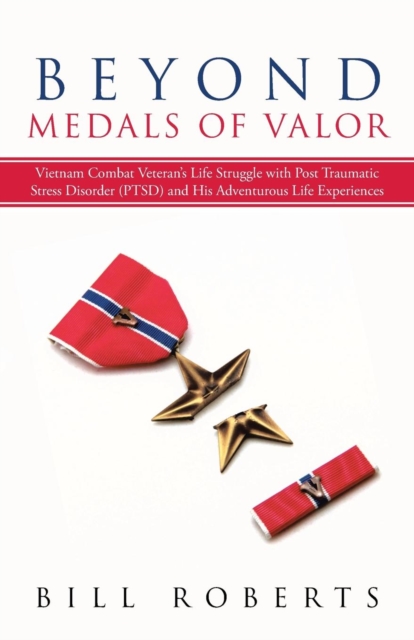 Beyond Medals of Valor : Vietnam Combat Veteran's Life Struggle with Post Traumatic Stress Disorder (Ptsd) and His Adventurous Life Experiences, Paperback / softback Book