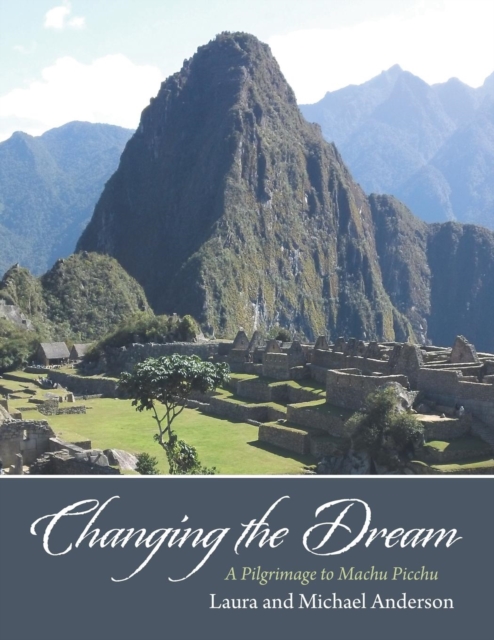 Changing the Dream : A Pilgrimage to Machu Picchu, Paperback / softback Book