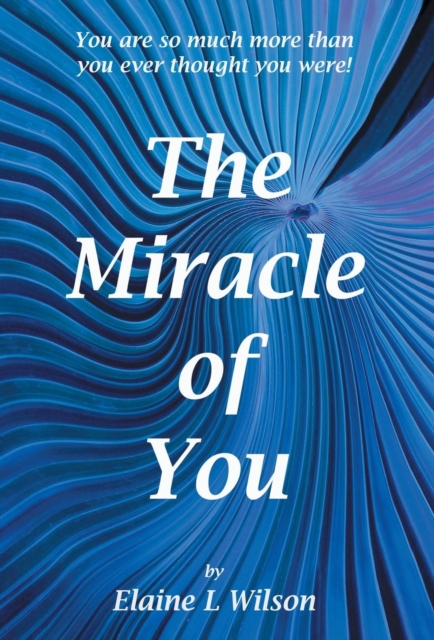 The Miracle of You : You Are So Much More Then You Ever Thought You Were!, Hardback Book