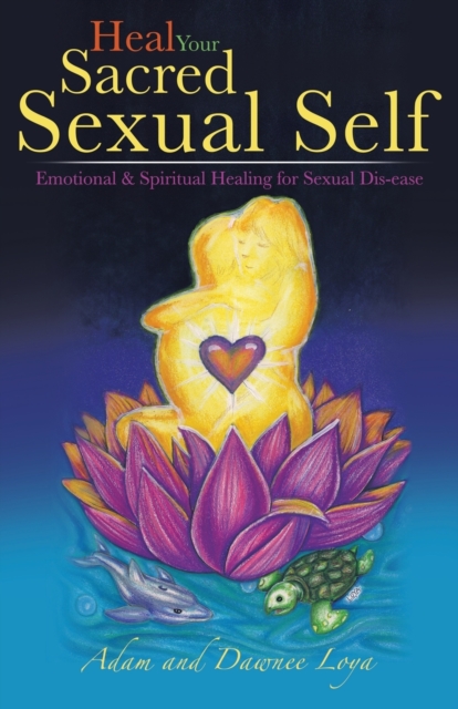 Heal Your Sacred Sexual Self : Emotional & Spiritual Healing for Sexual Dis-Ease, Paperback / softback Book